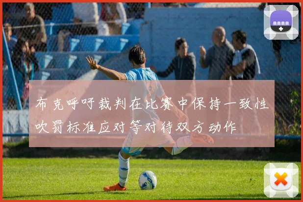 布克呼吁裁判在比赛中保持一致性吹罚标准应对等对待双方动作