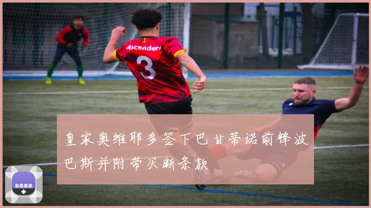 皇家奥维耶多签下巴甘蒂诺前锋波巴斯并附带买断条款