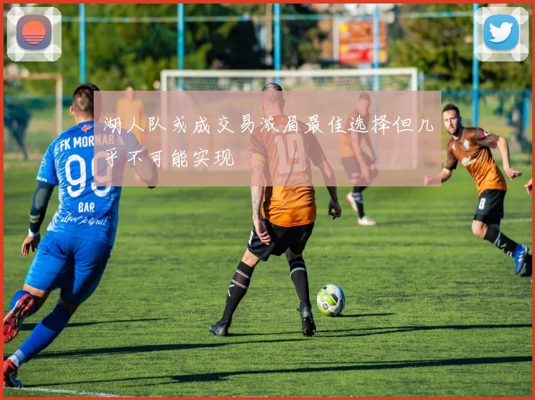 湖人队或成交易浓眉最佳选择但几乎不可能实现
