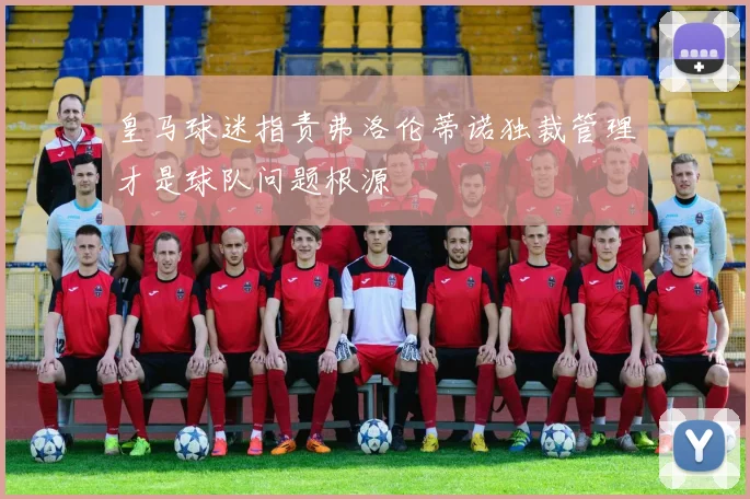 皇马球迷指责弗洛伦蒂诺独裁管理才是球队问题根源