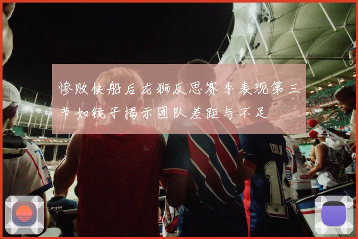 惨败快船后龙狮反思赛季表现第三节如镜子揭示团队差距与不足