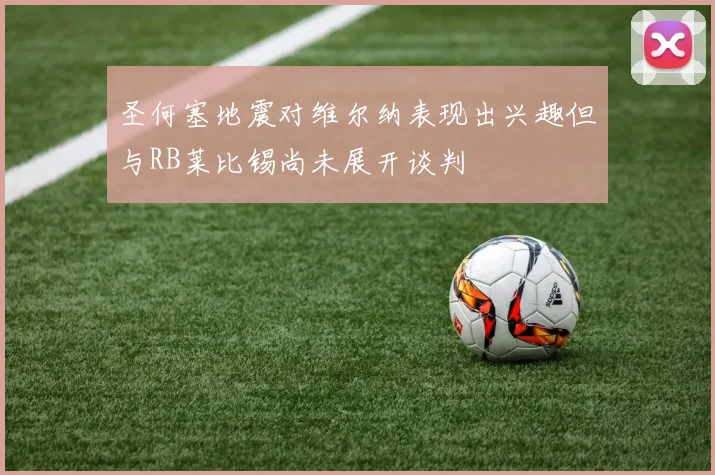 圣何塞地震对维尔纳表现出兴趣但与RB莱比锡尚未展开谈判