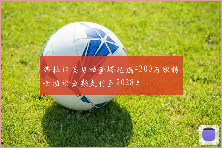弗拉门戈与帕奎塔达成4200万欧转会协议分期支付至2028年