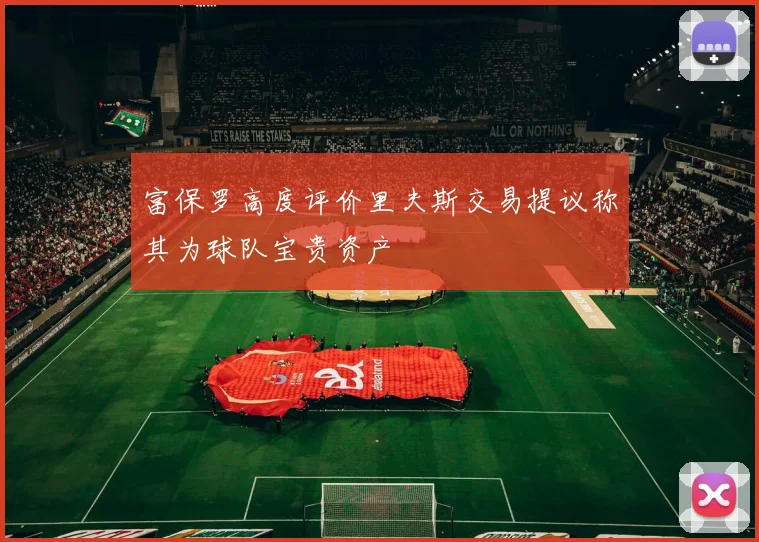富保罗高度评价里夫斯交易提议称其为球队宝贵资产