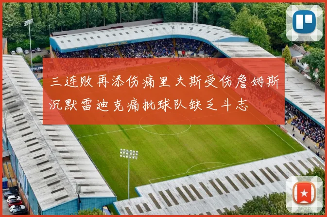 三连败再添伤痛里夫斯受伤詹姆斯沉默雷迪克痛批球队缺乏斗志