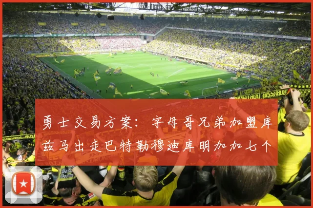 勇士交易方案：字母哥兄弟加盟库兹马出走巴特勒穆迪库明加加七个首轮选秀权