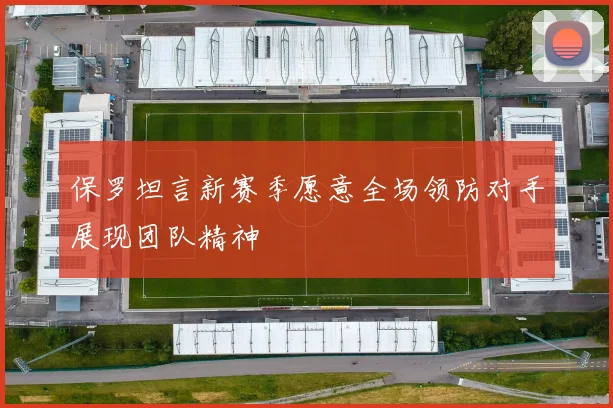 保罗坦言新赛季愿意全场领防对手展现团队精神