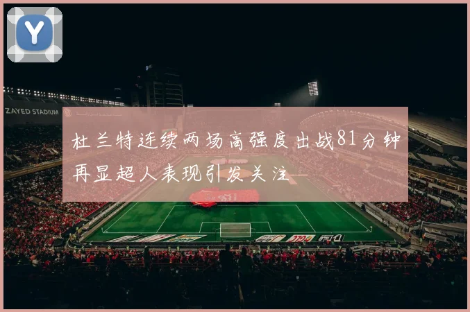 杜兰特连续两场高强度出战81分钟再显超人表现引发关注