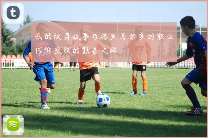 我的纹身故事与格里马尔多的职业信仰交织的勤奋之路